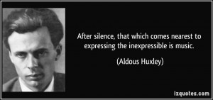 ... nearest to expressing the inexpressible is music. - Aldous Huxley