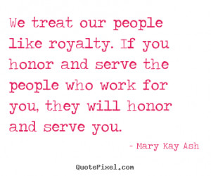 Mary Kay Ash picture quotes - We treat our people like royalty. if you ...