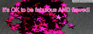 It's OK to be fabulous AND flawed Profile Facebook Covers