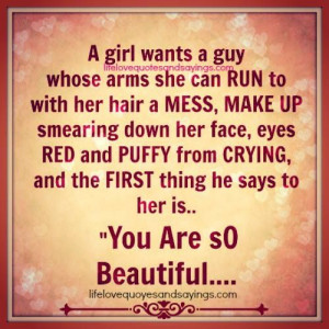 girl wants a guy whose arms she can run to with her hair a mess ...