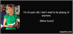 26 years old. I don't need to be playing 16 anymore. - Mena Suvari