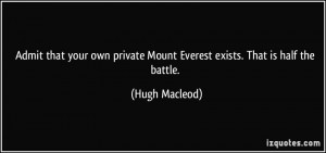 ... private Mount Everest exists. That is half the battle. - Hugh Macleod