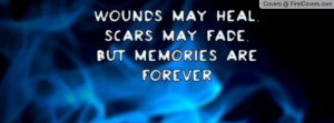 Wounds may heal, Scars may fade,But memories are forever cover