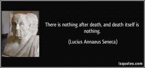 ... after death, and death itself is nothing. - Lucius Annaeus Seneca