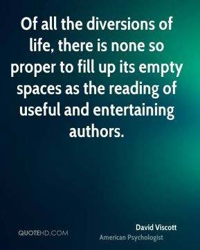 David Viscott - Of all the diversions of life, there is none so proper ...