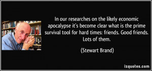 ... for hard times: friends. Good friends. Lots of them. - Stewart Brand