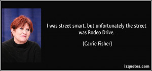 ... smart, but unfortunately the street was Rodeo Drive. - Carrie Fisher