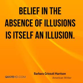 Barbara Grizzuti Harrison - Belief in the absence of illusions is ...