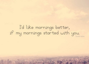 ... mornings started with you | CourtesyFOLLOW BEST LOVE QUOTES ON TUMBLR