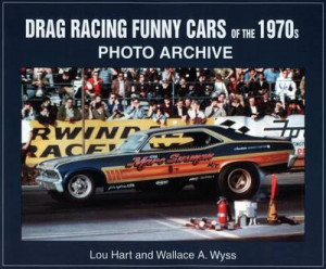 Drag Racing Funny Cars of the 1970s : Photo Archive - Wallace A. Wyss