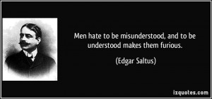 Men hate to be misunderstood, and to be understood makes them furious ...