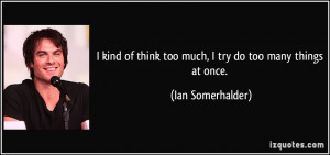kind of think too much, I try do too many things at once. - Ian ...