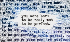 You were born to be real, Not to be perfect.