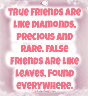 True friends are like diamonds, precious and rare. False friends are ...