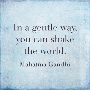 In a gentle way, you can shake the world ~ Mahatma Gandhi # ...