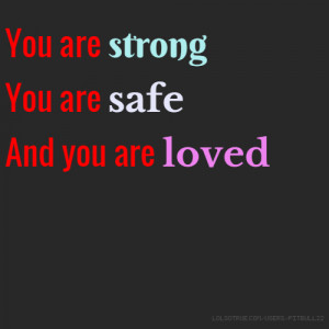 You are strong You are safe And you are loved
