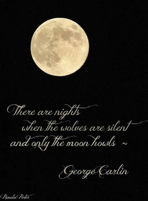 ... when the wolves are silent and only the moon howls. George Carlin