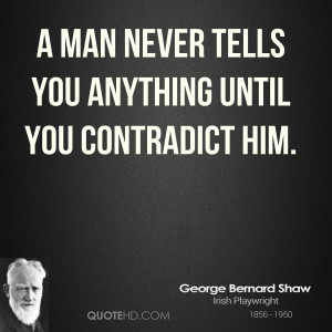man never tells you anything until you contradict him.