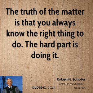 The truth of the matter is that you always know the right thing to do ...