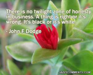 There Is No Twilight Zone of Honesty In Business.A Thing Is Right It ...