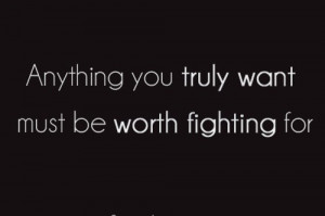 Anything you truly want must be worth fighting for