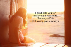 Don’t Hate You for Not Loving me anymore ~ Break Up Quote