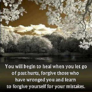 You will begin to heal when you let go of past hurts, forgive those ...