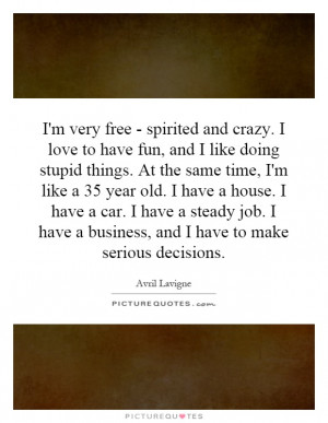 spirited and crazy. I love to have fun, and I like doing stupid things ...
