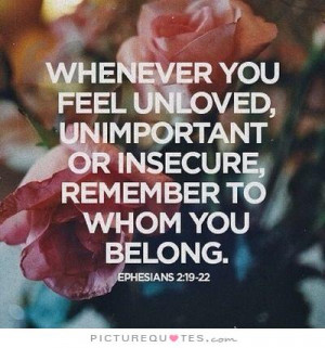 Whenever you feel unloved, unimportant or insecure, remember to whom ...