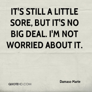 ... still a little sore, but it's no big deal. I'm not worried about it