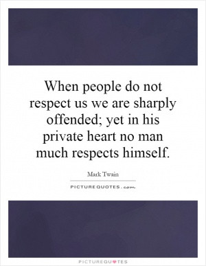 When people do not respect us we are sharply offended; yet in his ...