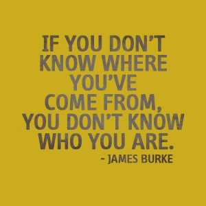 ... you've come from, you don't know who you are.