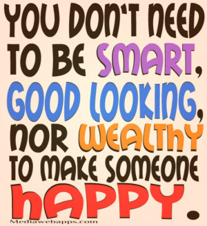 You don't need to be smart, good looking, nor wealthy to make someone ...