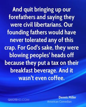 And quit bringing up our forefathers and saying they were civil ...