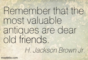 Remember that the most valuable antiques are dear old friends.