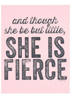 And though she be but little, she is fierce More