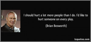 should hurt a lot more people than I do. I'd like to hurt someone on ...