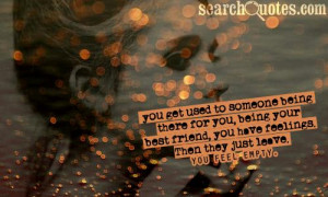 You get used to someone being there for you, being your bestfriend ...