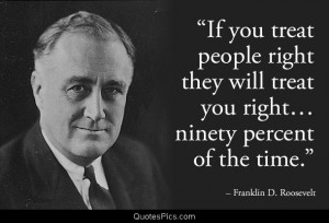 If you treat people right they will treat you right – Franklin D ...