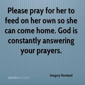 ... own so she can come home. God is constantly answering your prayers