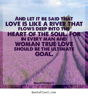 Love quotes - And let it be said that love is like a river that flows ...