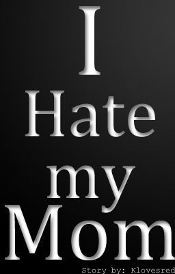 you hate my mother reasons why i hate my mom
