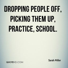 Sarah Miller - Dropping people off, picking them up, practice, school.
