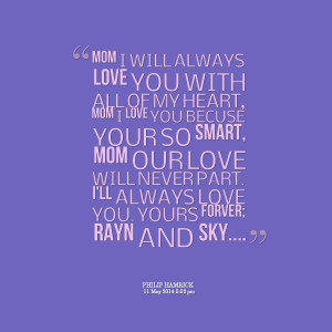 Quotes Picture: mom i will always love you with all of my heart, mom i ...