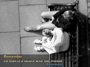 Remember,No man is a Failure Who has Friends ~ Failure Quote