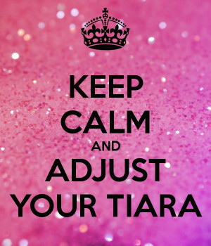 Keep calm and adjust your tiara!