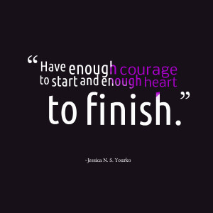Quotes Picture: have enough courage to start and enough heart to ...