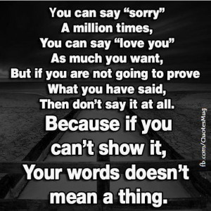 you can say sorry a million times say i love you as much as you want ...