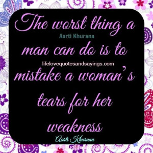 ... do is to mistake a woman’s tears for her weakness.. Aarti Khurana