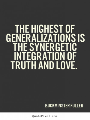 ... synergetic integration of truth.. Buckminster Fuller great love quotes